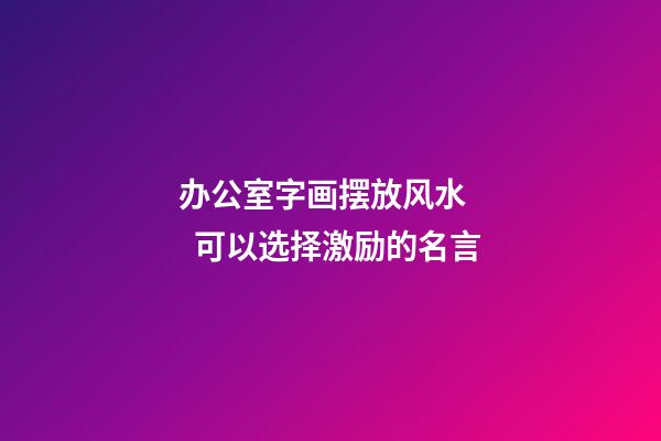 办公室字画摆放风水    可以选择激励的名言